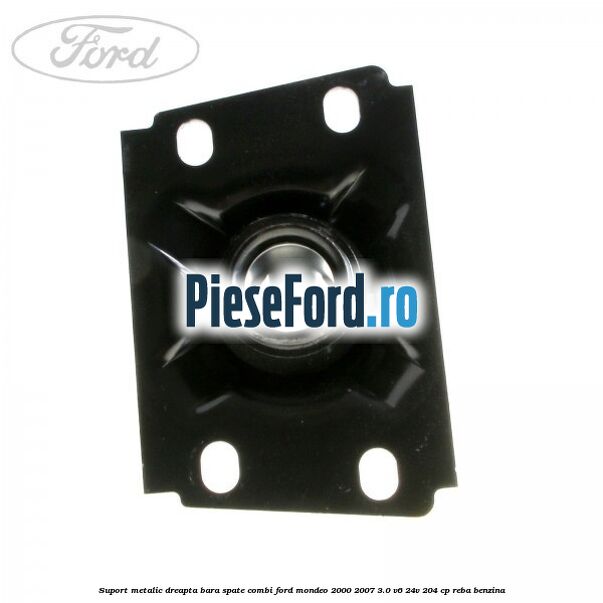 Suport metalic dreapta bara spate combi Ford Mondeo 2000-2007 3.0 V6 24V 204 cp REBA benzina