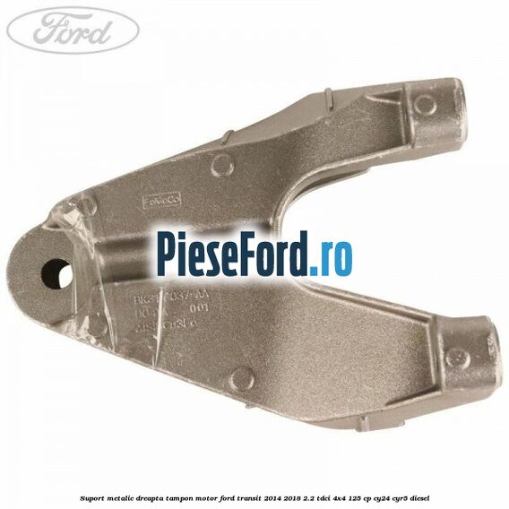 Suport metalic dreapta tampon motor Ford Transit 2014-2018 2.2 TDCi 4x4 125 cp Suport metalic dreapta tampon motor Ford Transit 2014-2018 2.2 TDCi 4x4 125 cp CY24, CYR5 diesel