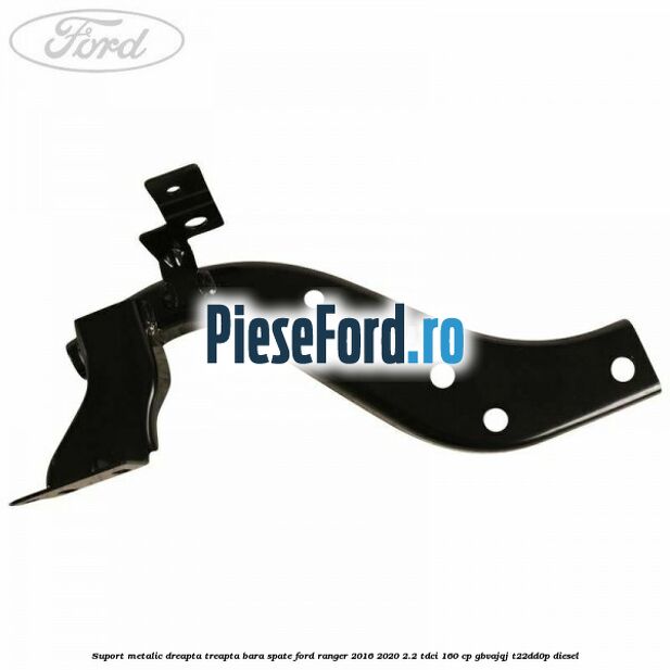Suport metalic dreapta treapta bara spate Ford Ranger 2016-2020 2.2 TDCi 160 cp GBVAJQJ, T22DD0P diesel
