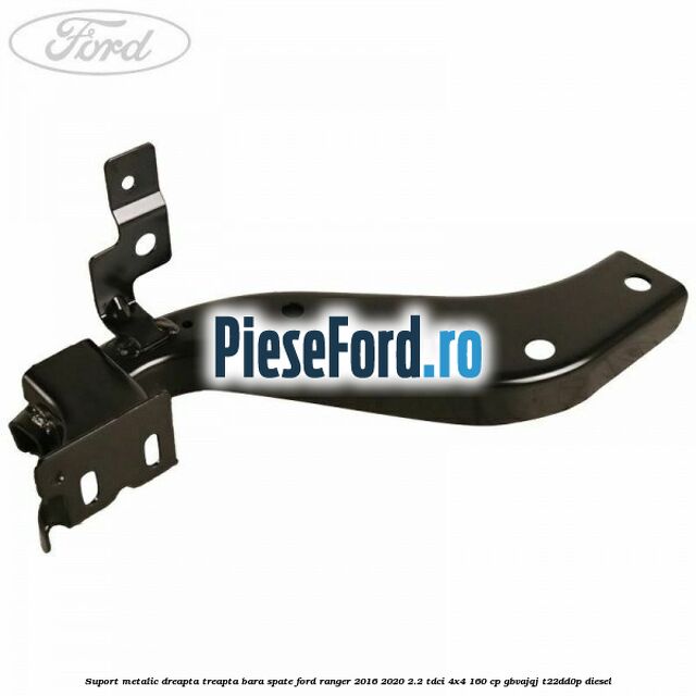 Suport metalic dreapta treapta bara spate Ford Ranger 2016-2020 2.2 TDCi 4x4 160 cp GBVAJQJ, T22DD0P diesel