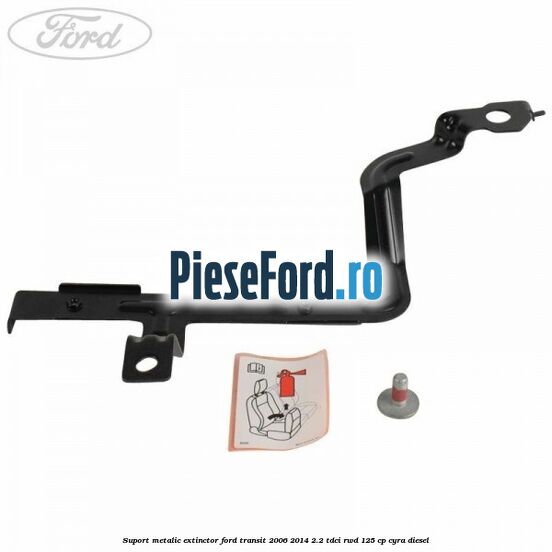 Suport metalic extinctor Ford Transit 2006-2014 2.2 TDCi RWD 125 cp CYRA diesel