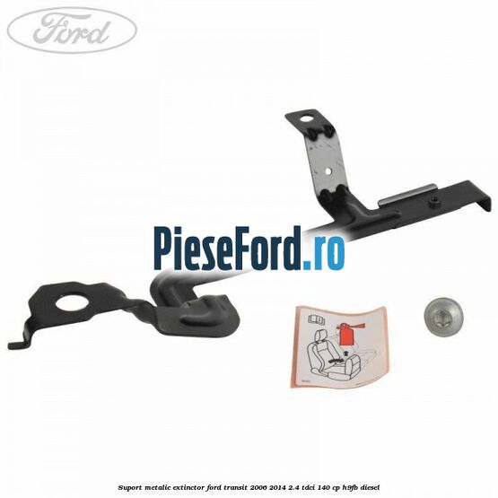 Suport metalic extinctor Ford Transit 2006-2014 2.4 TDCi 140 cp H9FB diesel