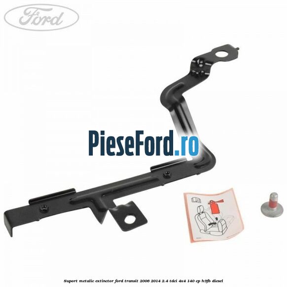 Suport metalic extinctor Ford Transit 2006-2014 2.4 TDCi 4x4 140 cp H9FB diesel