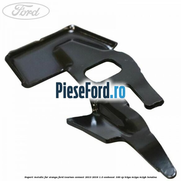 Suport metalic far stanga Ford Tourneo Connect 2013-2018 1.0 EcoBoost 100 cp B3GA, M2GA, M2GB benzina