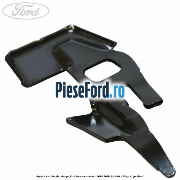Suport metalic far stanga Ford Tourneo Connect 2013-2018 1.6 TDCi 115 cp T1GA diesel
