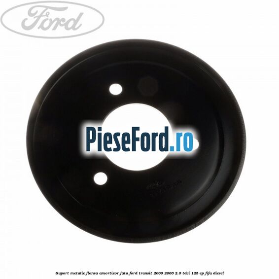 Suport metalic flansa amortizor fata Ford Transit 2000-2006 2.0 TDCi 125 cp FIFA diesel