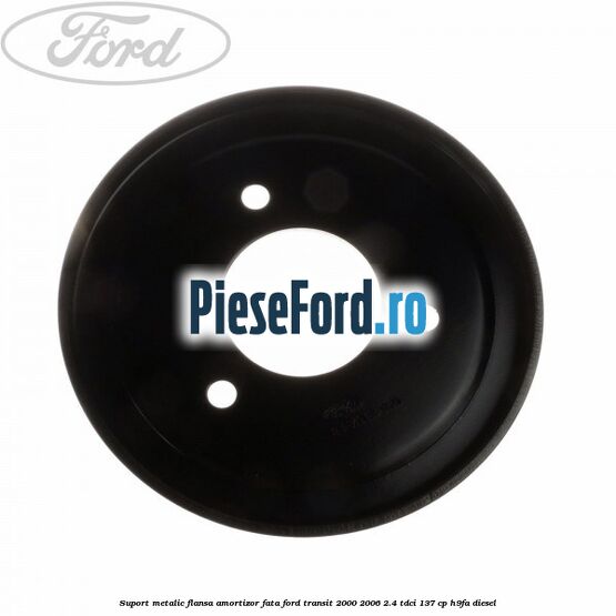 Suport metalic flansa amortizor fata Ford Transit 2000-2006 2.4 TDCi 137 cp H9FA diesel