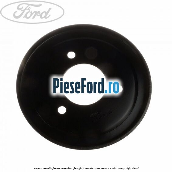 Suport metalic flansa amortizor fata Ford Transit 2000-2006 2.4 TDE 125 cp Suport metalic flansa amortizor fata Ford Transit 2000-2006 2.4 TDE 125 cp DOFA diesel