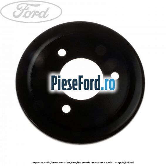 Suport metalic flansa amortizor fata Ford Transit 2000-2006 2.4 TDE 125 cp Suport metalic flansa amortizor fata Ford Transit 2000-2006 2.4 TDE 125 cp DOFA diesel