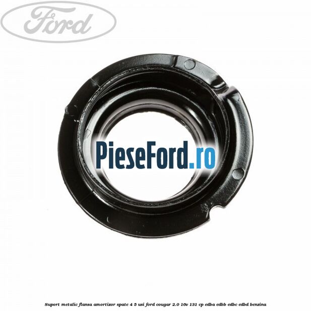 Suport metalic flansa amortizor spate 4/5 usi Ford Cougar 2.0 16V 131 cp EDBA, EDBB, EDBC, EDBD benzina