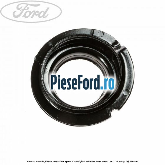 Suport metalic flansa amortizor spate 4/5 usi Ford Mondeo 1993-1996 1.6 i 16V 88 cp Suport metalic flansa amortizor spate 4/5 usi Ford Mondeo 1993-1996 1.6 i 16V 88 cp L1J benzina