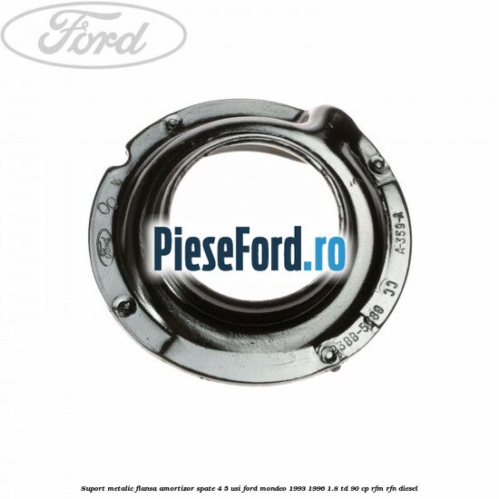 Suport metalic flansa amortizor spate 4/5 usi Ford Mondeo 1993-1996 1.8 TD 90 cp RFM, RFN diesel