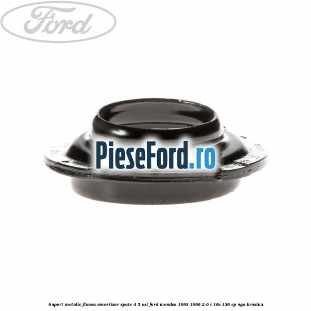 Suport metalic flansa amortizor spate 4/5 usi Ford Mondeo 1993-1996 2.0 i 16V 136 cp NGA benzina