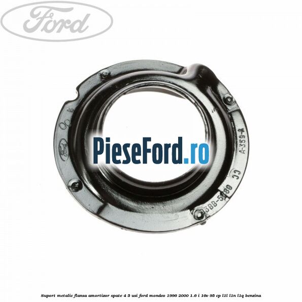 Suport metalic flansa amortizor spate 4/5 usi Ford Mondeo 1996-2000 1.6 i 16V 95 cp Suport metalic flansa amortizor spate 4/5 usi Ford Mondeo 1996-2000 1.6 i 16V 95 cp L1L, L1N, L1Q benzina