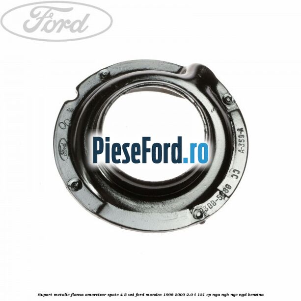 Suport metalic flansa amortizor spate 4/5 usi Ford Mondeo 1996-2000 2.0 i 131 cp Suport metalic flansa amortizor spate 4/5 usi Ford Mondeo 1996-2000 2.0 i 131 cp NGA, NGB, NGC, NGD benzina