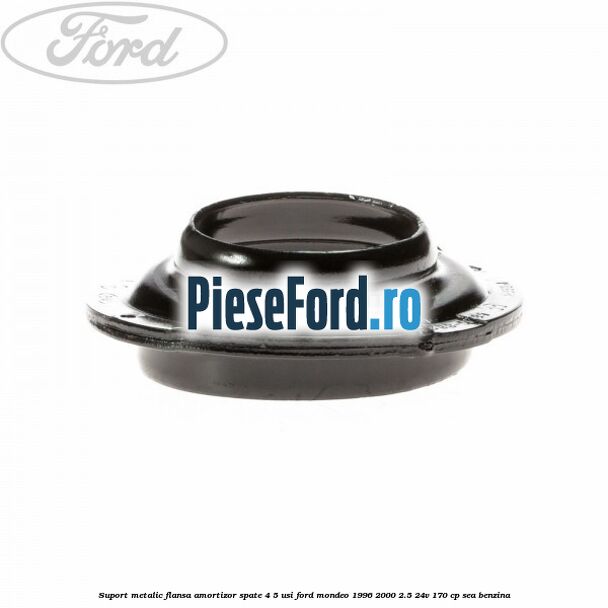 Suport metalic flansa amortizor spate 4/5 usi Ford Mondeo 1996-2000 2.5 24V 170 cp SEA benzina