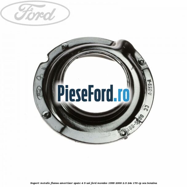 Suport metalic flansa amortizor spate 4/5 usi Ford Mondeo 1996-2000 2.5 24V 170 cp Suport metalic flansa amortizor spate 4/5 usi Ford Mondeo 1996-2000 2.5 24V 170 cp SEA benzina