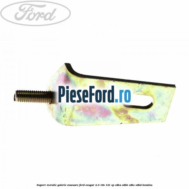 Suport metalic galerie evacuare Ford Cougar 2.0 16V 131 cp EDBA, EDBB, EDBC, EDBD benzina