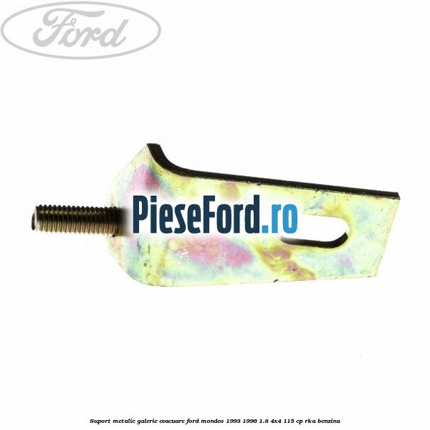 Suport metalic galerie evacuare Ford Mondeo 1993-1996 1.8 4x4 115 cp RKA benzina