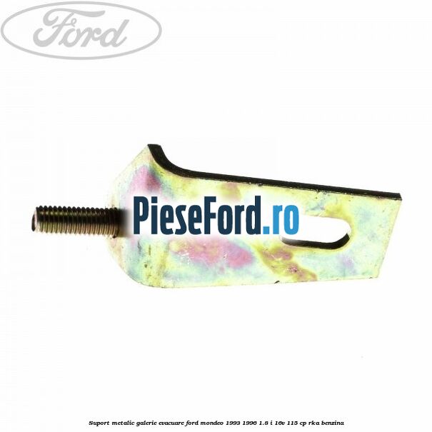 Suport metalic galerie evacuare Ford Mondeo 1993-1996 1.8 i 16V 115 cp RKA benzina