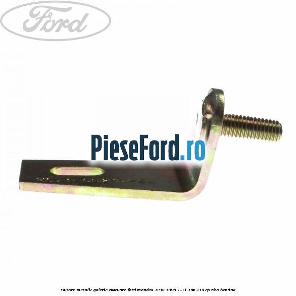 Suport metalic galerie evacuare Ford Mondeo 1993-1996 1.8 i 16V 115 cp RKA benzina