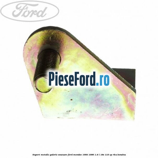Suport metalic galerie evacuare Ford Mondeo 1993-1996 1.8 i 16V 115 cp RKA benzina