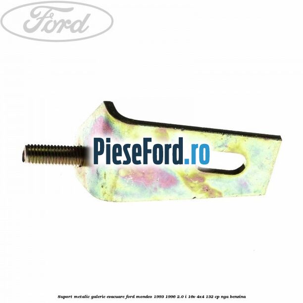Suport metalic galerie evacuare Ford Mondeo 1993-1996 2.0 i 16V 4x4 132 cp NGA benzina