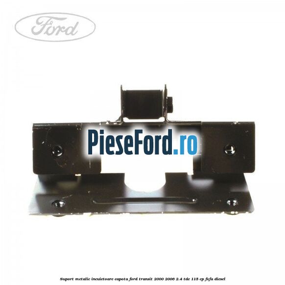 Suport metalic incuietoare capota Ford Transit 2000-2006 2.4 TDE 115 cp FXFA diesel