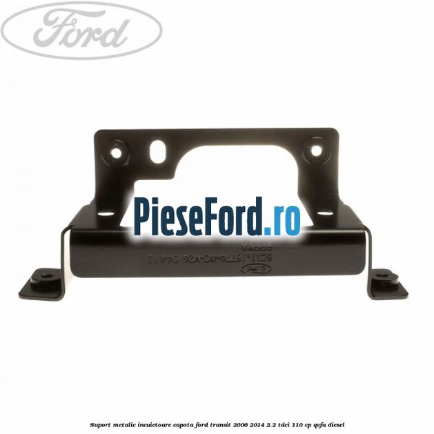 Suport metalic incuietoare capota Ford Transit 2006-2014 2.2 TDCi 110 cp QVFA diesel