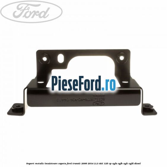Suport metalic incuietoare capota Ford Transit 2006-2014 2.2 TDCi 125 cp CYFA, CYFB, CYFC, CYFD diesel