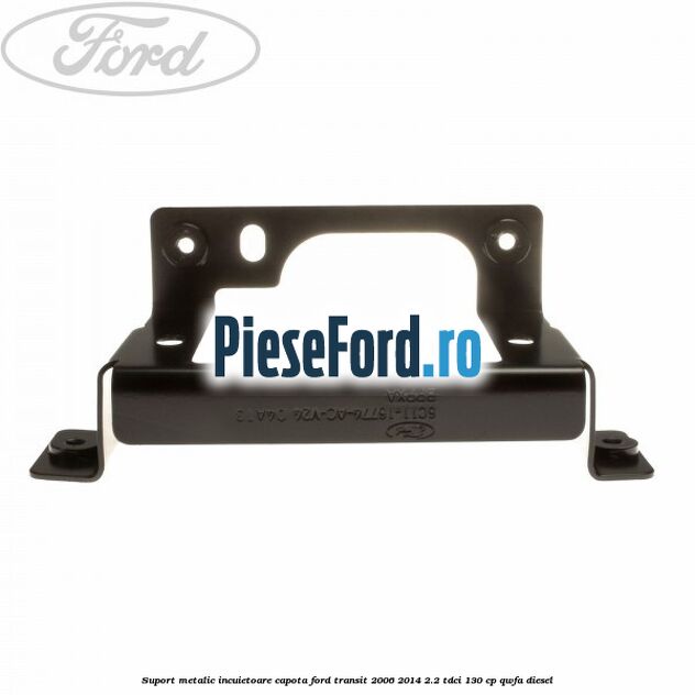 Suport metalic incuietoare capota Ford Transit 2006-2014 2.2 TDCi 130 cp QWFA diesel