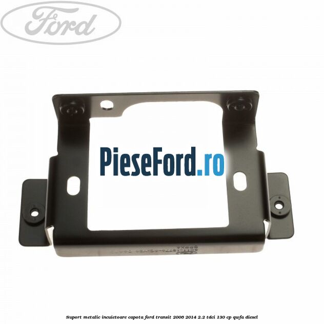 Suport metalic incuietoare capota Ford Transit 2006-2014 2.2 TDCi 130 cp QWFA diesel