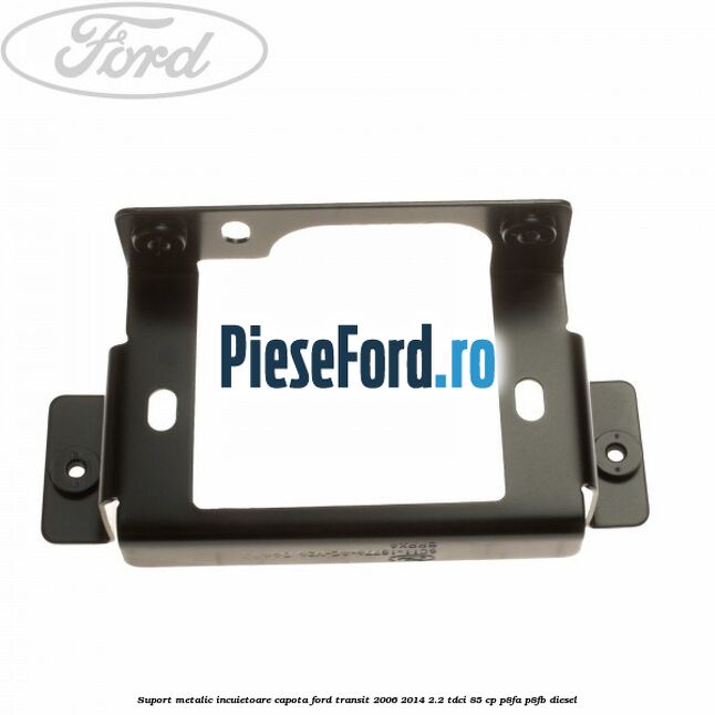 Suport metalic incuietoare capota Ford Transit 2006-2014 2.2 TDCi 85 cp P8FA, P8FB diesel