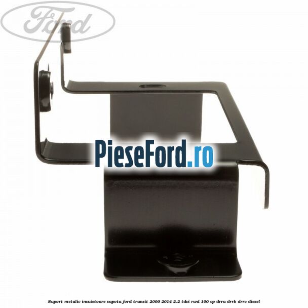 Suport metalic incuietoare capota Ford Transit 2006-2014 2.2 TDCi RWD 100 cp DRRA, DRRB, DRRC diesel