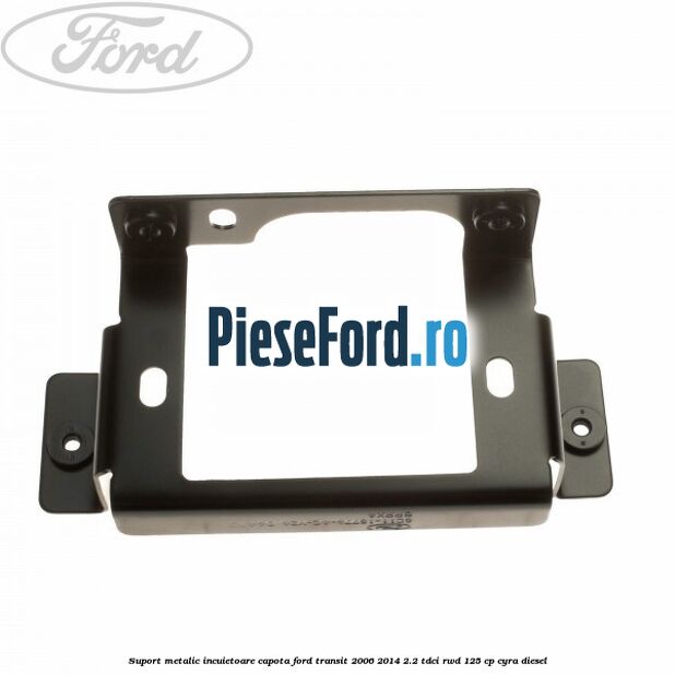 Suport metalic incuietoare capota Ford Transit 2006-2014 2.2 TDCi RWD 125 cp CYRA diesel
