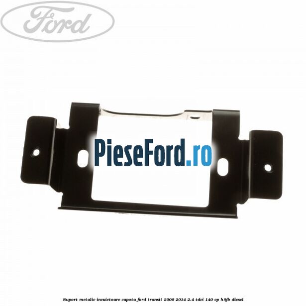 Suport metalic incuietoare capota Ford Transit 2006-2014 2.4 TDCi 140 cp H9FB diesel