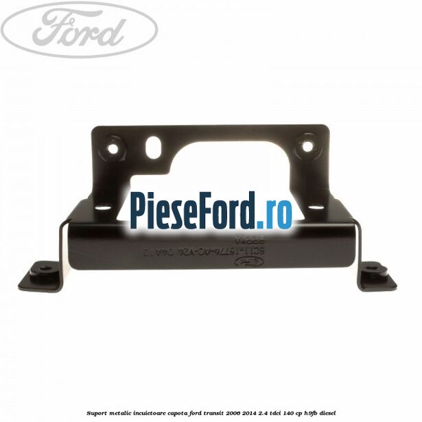 Suport metalic incuietoare capota Ford Transit 2006-2014 2.4 TDCi 140 cp H9FB diesel