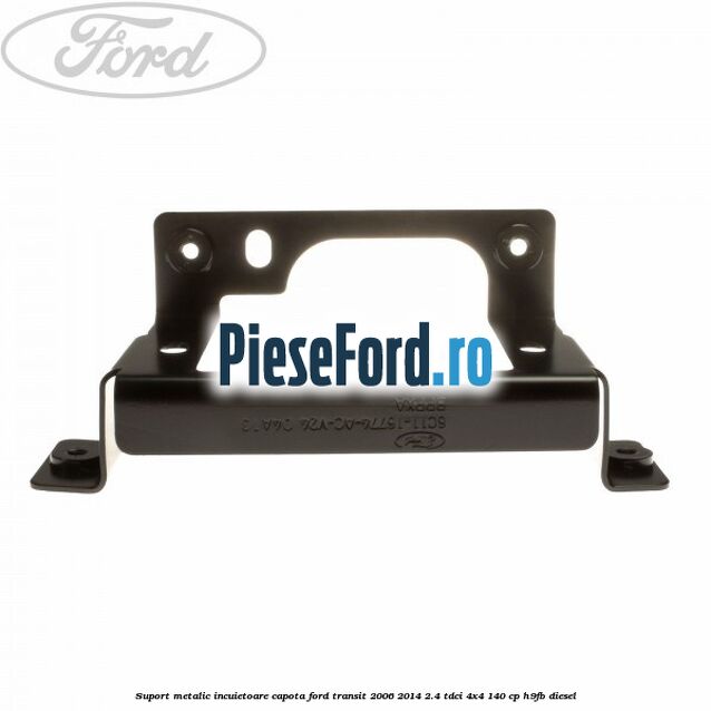 Suport metalic incuietoare capota Ford Transit 2006-2014 2.4 TDCi 4x4 140 cp Suport metalic incuietoare capota Ford Transit 2006-2014 2.4 TDCi 4x4 140 cp H9FB diesel