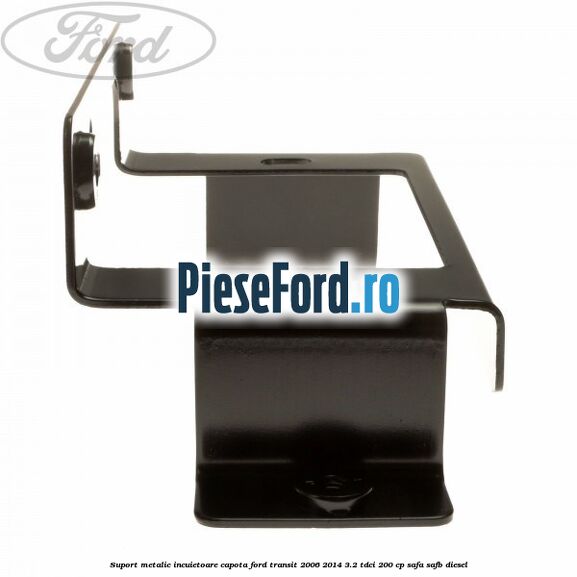 Suport metalic incuietoare capota Ford Transit 2006-2014 3.2 TDCi 200 cp SAFA, SAFB diesel