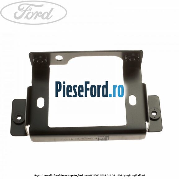 Suport metalic incuietoare capota Ford Transit 2006-2014 3.2 TDCi 200 cp SAFA, SAFB diesel
