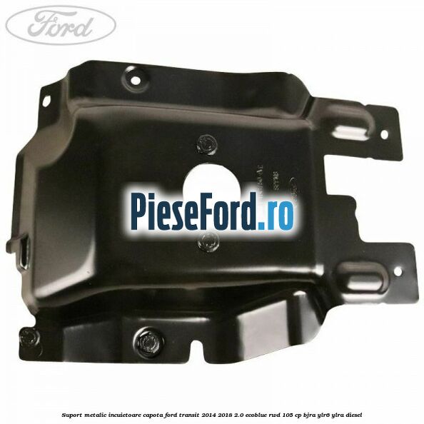 Suport metalic incuietoare capota Ford Transit 2014-2018 2.0 EcoBlue RWD 105 cp BJRA, YLR6, YLRA diesel