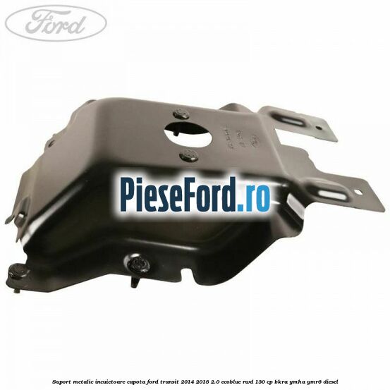 Suport metalic incuietoare capota Ford Transit 2014-2018 2.0 EcoBlue RWD 130 cp Suport metalic incuietoare capota Ford Transit 2014-2018 2.0 EcoBlue RWD 130 cp BKRA, YMHA, YMR6 diesel