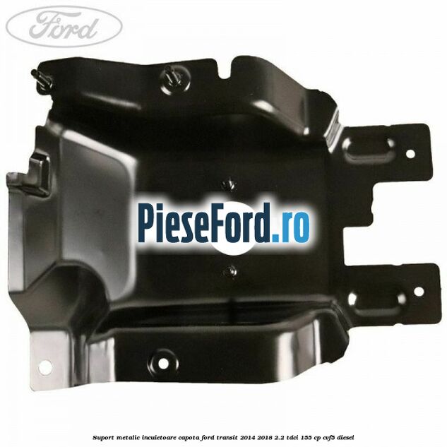 Suport metalic incuietoare capota Ford Transit 2014-2018 2.2 TDCi 155 cp CVF5 diesel