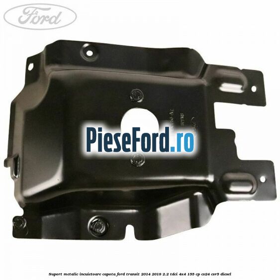 Suport metalic incuietoare capota Ford Transit 2014-2018 2.2 TDCi 4x4 155 cp CV24, CVR5 diesel