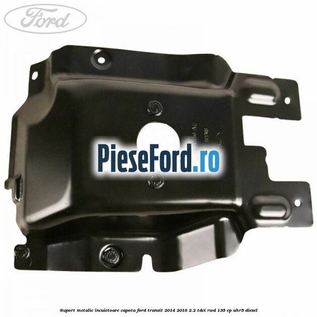 Suport metalic incuietoare capota Ford Transit 2014-2018 2.2 TDCi RWD 135 cp Suport metalic incuietoare capota Ford Transit 2014-2018 2.2 TDCi RWD 135 cp UHR5 diesel