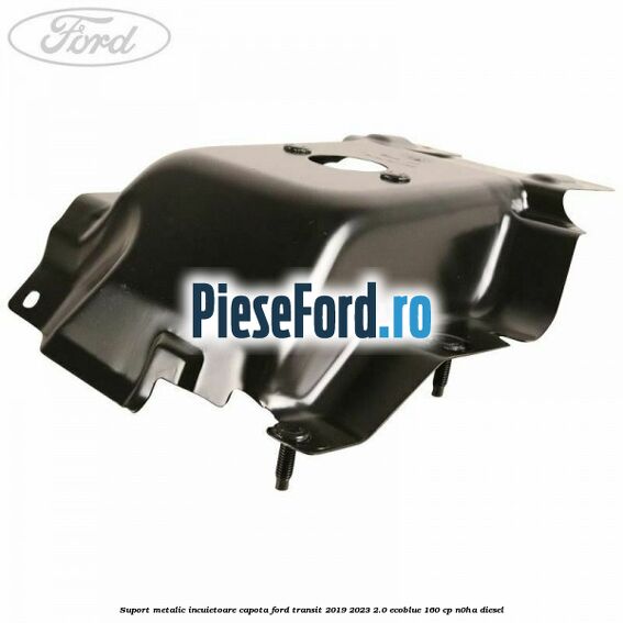 Suport metalic incuietoare capota Ford Transit 2019-2023 2.0 EcoBlue 160 cp N0HA diesel
