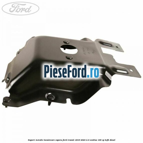 Suport metalic incuietoare capota Ford Transit 2019-2023 2.0 EcoBlue 185 cp BCFB diesel