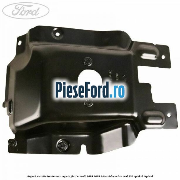Suport metalic incuietoare capota Ford Transit 2019-2023 2.0 EcoBlue mHEV RWD 130 cp Suport metalic incuietoare capota Ford Transit 2019-2023 2.0 EcoBlue mHEV RWD 130 cp BKRB Hybrid