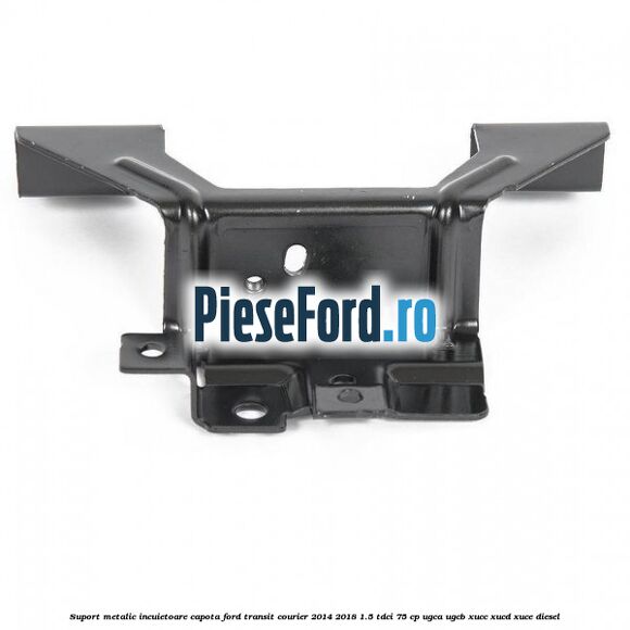 Suport metalic incuietoare capota Ford Transit Courier 2014-2018 1.5 TDCi 75 cp UGCA, UGCB, XUCC, XUCD, XUCE diesel