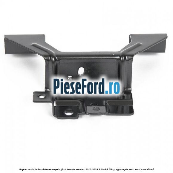 Suport metalic incuietoare capota Ford Transit Courier 2019-2023 1.5 TDCi 75 cp UGCA, UGCB, XUCC, XUCD, XUCE diesel
